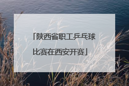 陕西省职工乒乓球比赛在西安开赛