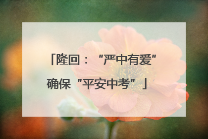隆回：“严中有爱”确保“平安中考”