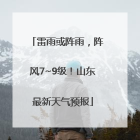 雷雨或阵雨，阵风7~9级！山东最新天气预报