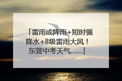 雷雨或阵雨+短时强降水+8级雷雨大风！东营中考天气……