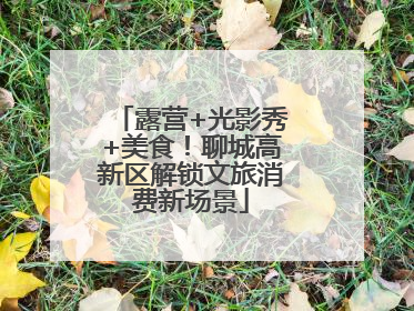 露营+光影秀+美食！聊城高新区解锁文旅消费新场景