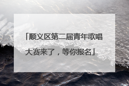 顺义区第二届青年歌唱大赛来了，等你报名