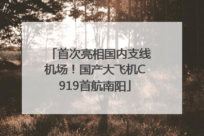 首次亮相国内支线机场！国产大飞机C919首航南阳