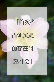 首次考古证实史前存在母系社会