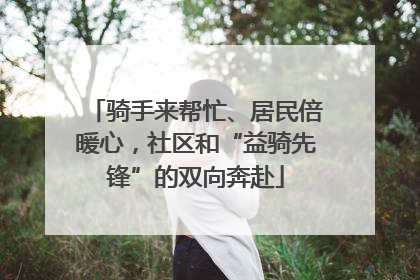 骑手来帮忙、居民倍暖心，社区和“益骑先锋”的双向奔赴