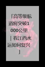 高等级航道将突破1000公里｜看江西水运如何复兴