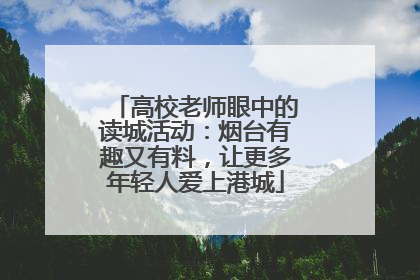高校老师眼中的读城活动：烟台有趣又有料，让更多年轻人爱上港城