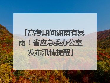 高考期间湖南有暴雨！省应急委办公室发布汛情提醒