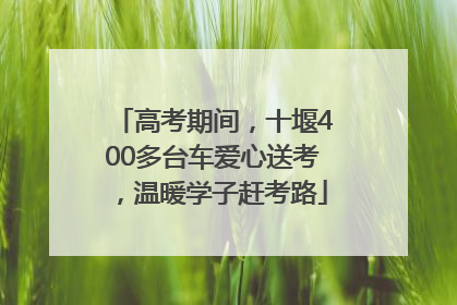 高考期间，十堰400多台车爱心送考，温暖学子赶考路