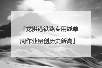 龙拱港铁路专用线单周作业量创历史新高