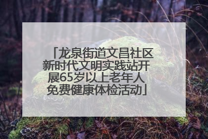 龙泉街道文昌社区新时代文明实践站开展65岁以上老年人免费健康体检活动