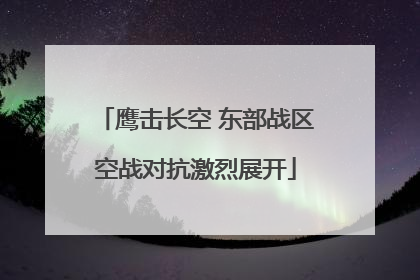 鹰击长空 东部战区空战对抗激烈展开