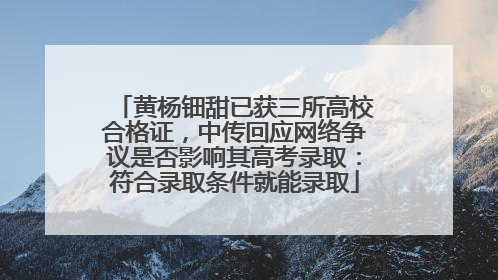 黄杨钿甜已获三所高校合格证，中传回应网络争议是否影响其高考录取：符合录取条件就能录取