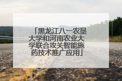 黑龙江八一农垦大学和河南农业大学联合攻关智能施药技术推广应用