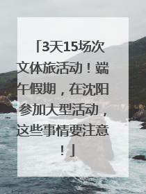 3天15场次文体旅活动！端午假期，在沈阳参加大型活动，这些事情要注意！