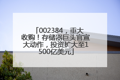 002384，重大收购！存储器巨头官宣大动作，投资扩大至1500亿美元