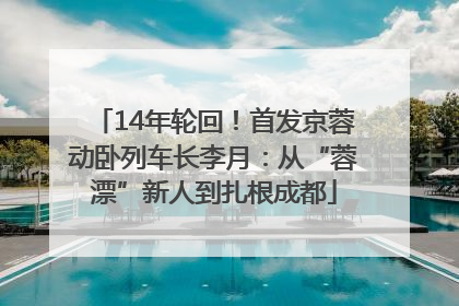 14年轮回！首发京蓉动卧列车长李月：从“蓉漂”新人到扎根成都