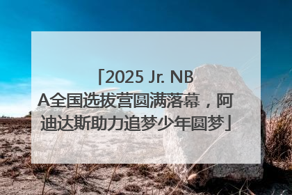 2025 Jr. NBA全国选拔营圆满落幕，阿迪达斯助力追梦少年圆梦