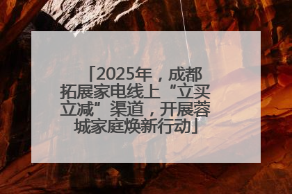 2025年，成都拓展家电线上“立买立减”渠道，开展蓉城家庭焕新行动