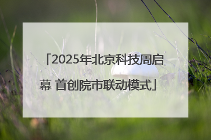 2025年北京科技周启幕 首创院市联动模式