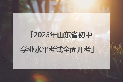 2025年山东省初中学业水平考试全面开考