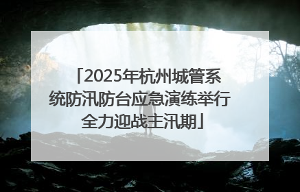 2025年杭州城管系统防汛防台应急演练举行 全力迎战主汛期