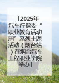2025年汽车行指委“职业教育活动周”系列主题活动（烟台站）在烟台汽车工程职业学院举办