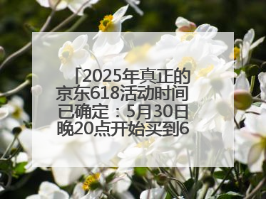 2025年真正的京东618活动时间已确定：5月30日晚20点开始买到6月18日结束优惠力度最大最便宜！