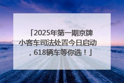 2025年第一期京牌小客车司法处置今日启动，618辆车等你选！