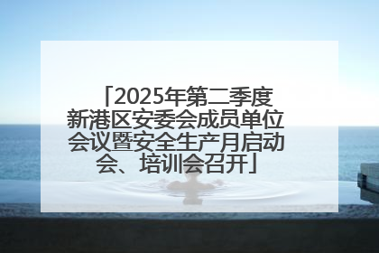 2025年第二季度新港区安委会成员单位会议暨安全生产月启动会、培训会召开