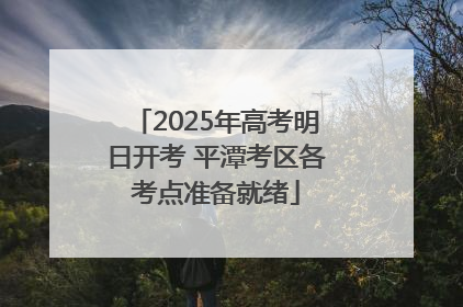 2025年高考明日开考 平潭考区各考点准备就绪