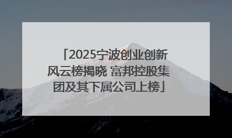 2025宁波创业创新风云榜揭晓 富邦控股集团及其下属公司上榜