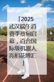 2025武汉端午消费季蔡甸启幕，百台国际级机器人亮相花博汇