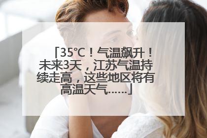 35℃！气温飙升！未来3天，江苏气温持续走高，这些地区将有高温天气……