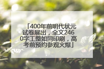 400年前明代状元试卷展出，全文2460字工整如同印刷，高考前预约参观火爆