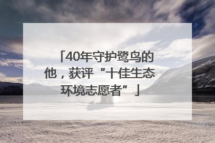 40年守护鹭鸟的他，获评“十佳生态环境志愿者”