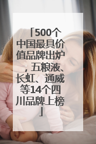 500个中国最具价值品牌出炉，五粮液、长虹、通威等14个四川品牌上榜