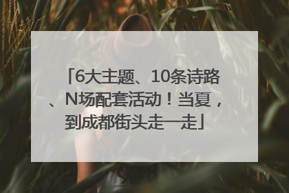 6大主题、10条诗路、N场配套活动！当夏，到成都街头走一走