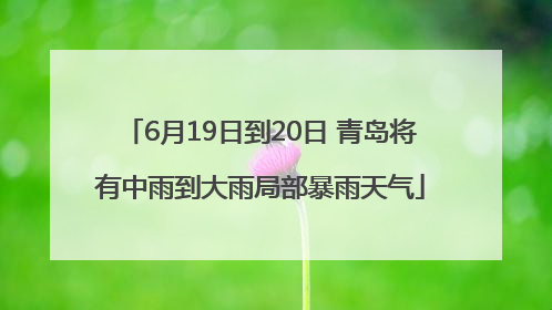 6月19日到20日 青岛将有中雨到大雨局部暴雨天气