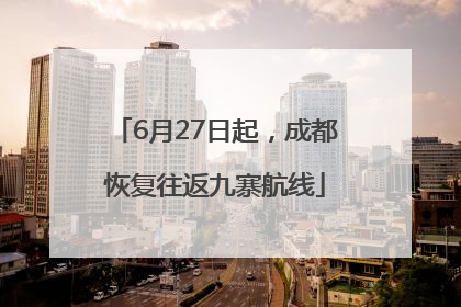 6月27日起，成都恢复往返九寨航线