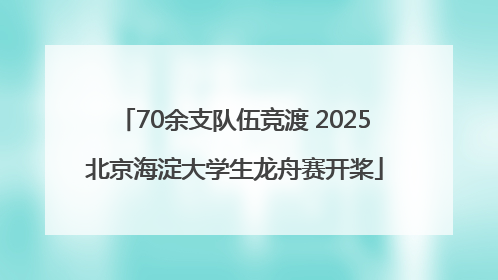 70余支队伍竞渡 2025北京海淀大学生龙舟赛开桨