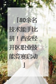 80余名技术能手比拼！西安经开区职业技能竞赛启动