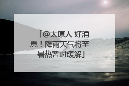 @太原人 好消息！降雨天气将至 暑热暂时缓解