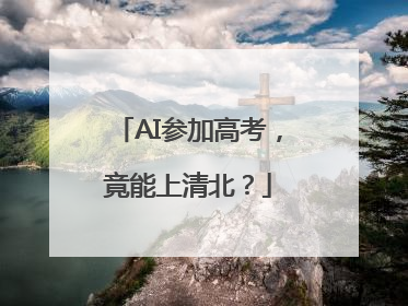 AI参加高考，竟能上清北？