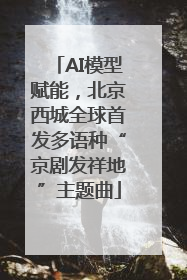 AI模型赋能，北京西城全球首发多语种“京剧发祥地”主题曲