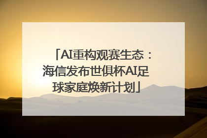 AI重构观赛生态：海信发布世俱杯AI足球家庭焕新计划