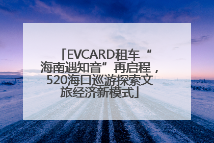 EVCARD租车“海南遇知音”再启程，520海口巡游探索文旅经济新模式