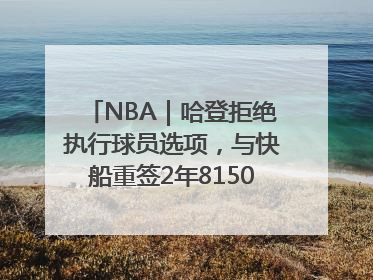 NBA｜哈登拒绝执行球员选项，与快船重签2年8150万美元新约